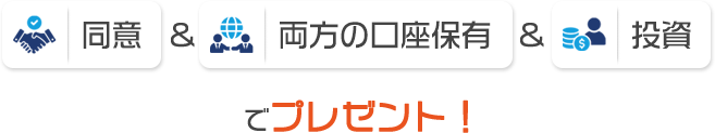参加同意＆両方の口座保有＆投資でプレゼント
